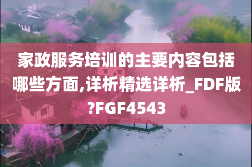 家政服务培训的主要内容包括哪些方面,详析精选详析_FDF版?FGF4543