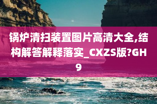 锅炉清扫装置图片高清大全,结构解答解释落实_CXZS版?GH9