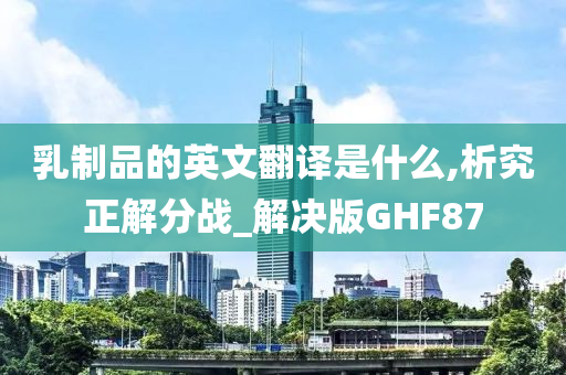 乳制品的英文翻译是什么,析究正解分战_解决版GHF87