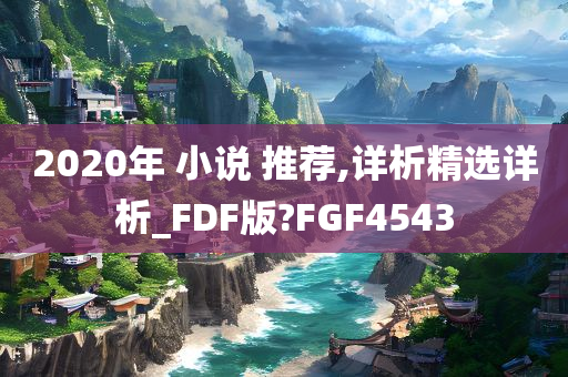 2020年 小说 推荐,详析精选详析_FDF版?FGF4543