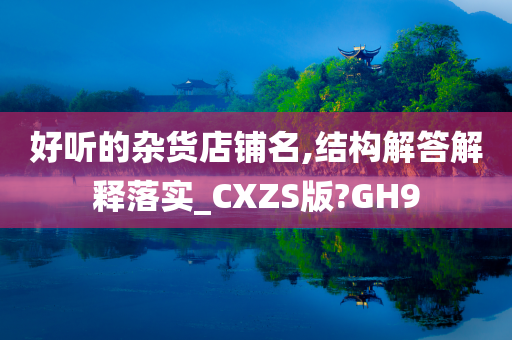 好听的杂货店铺名,结构解答解释落实_CXZS版?GH9