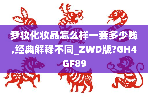 梦妆化妆品怎么样一套多少钱,经典解释不同_ZWD版?GH4GF89