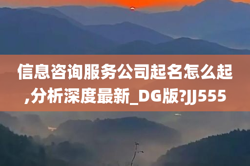 信息咨询服务公司起名怎么起,分析深度最新_DG版?JJ555