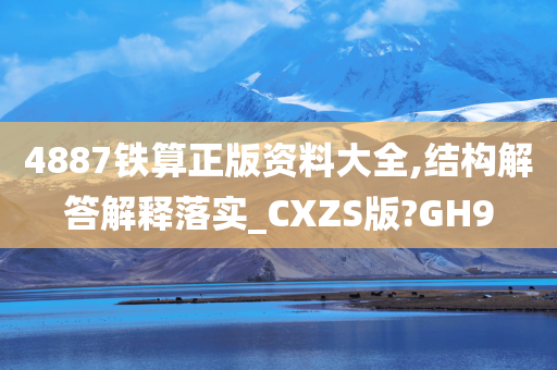 4887铁算正版资料大全,结构解答解释落实_CXZS版?GH9