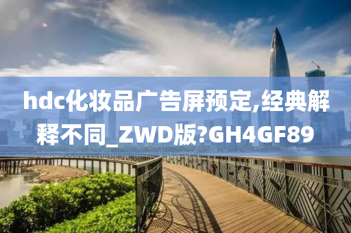 hdc化妆品广告屏预定,经典解释不同_ZWD版?GH4GF89