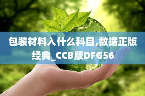 包装材料入什么科目,数据正版经典_CCB版DFG56