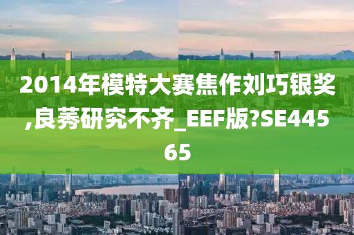 2014年模特大赛焦作刘巧银奖,良莠研究不齐_EEF版?SE44565