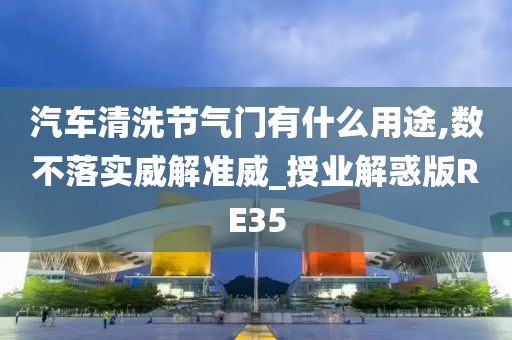 汽车清洗节气门有什么用途,数不落实威解准威_授业解惑版RE35