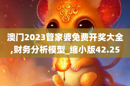 澳门2023管家婆免费开奖大全,财务分析模型_缩小版42.25