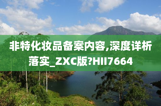 非特化妆品备案内容,深度详析落实_ZXC版?HII7664