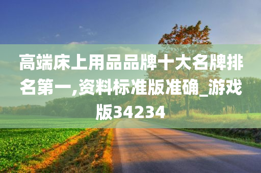 高端床上用品品牌十大名牌排名第一,资料标准版准确_游戏版34234