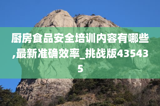 厨房食品安全培训内容有哪些,最新准确效率_挑战版435435