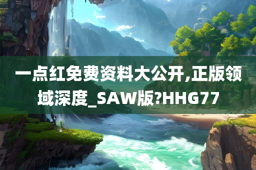 一点红免费资料大公开,正版领域深度_SAW版?HHG77