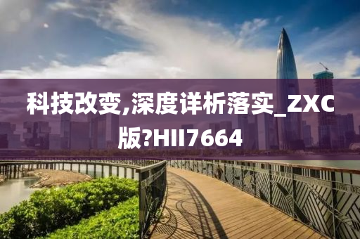 科技改变,深度详析落实_ZXC版?HII7664