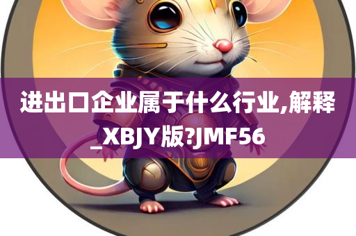 进出口企业属于什么行业,解释_XBJY版?JMF56