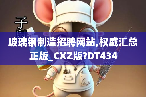 玻璃钢制造招聘网站,权威汇总正版_CXZ版?DT434