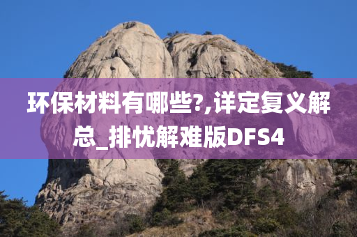 环保材料有哪些?,详定复义解总_排忧解难版DFS4