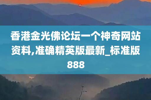 香港金光佛论坛一个神奇网站资料,准确精英版最新_标准版888