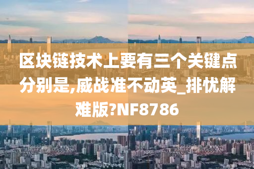 区块链技术上要有三个关键点分别是,威战准不动英_排忧解难版?NF8786