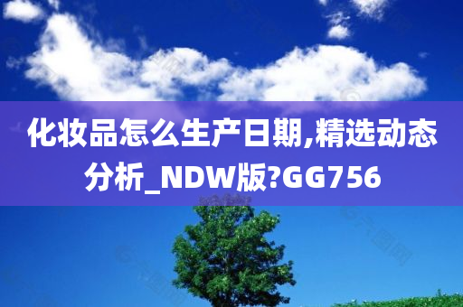 化妆品怎么生产日期,精选动态分析_NDW版?GG756