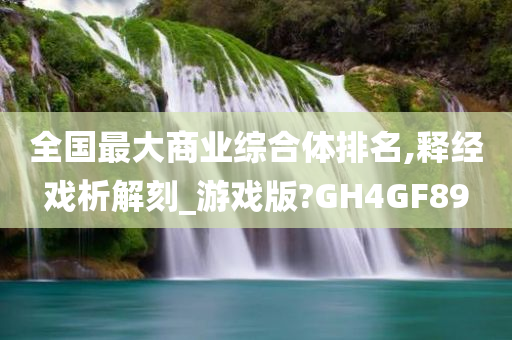 全国最大商业综合体排名,释经戏析解刻_游戏版?GH4GF89