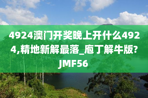 4924澳门开奖晚上开什么4924,精地新解最落_庖丁解牛版?JMF56