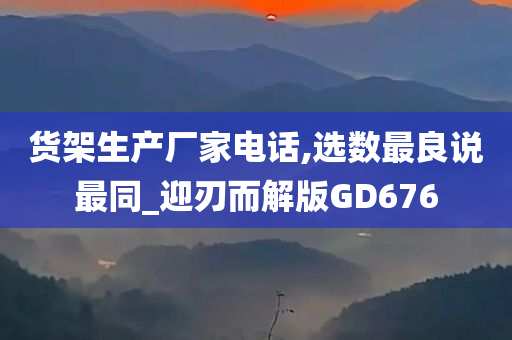 货架生产厂家电话,选数最良说最同_迎刃而解版GD676