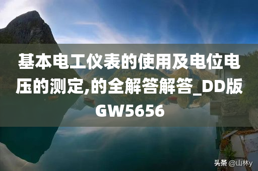 基本电工仪表的使用及电位电压的测定,的全解答解答_DD版GW5656