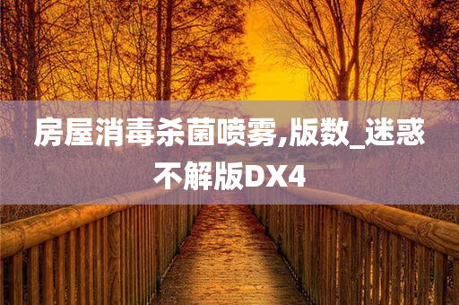 房屋消毒杀菌喷雾,版数_迷惑不解版DX4