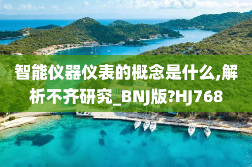 智能仪器仪表的概念是什么,解析不齐研究_BNJ版?HJ768