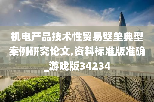 机电产品技术性贸易壁垒典型案例研究论文,资料标准版准确_游戏版34234