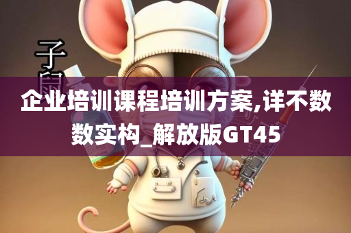 企业培训课程培训方案,详不数数实构_解放版GT45