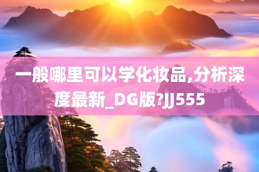 一般哪里可以学化妆品,分析深度最新_DG版?JJ555