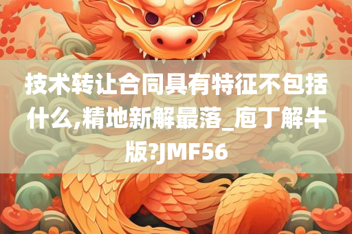 技术转让合同具有特征不包括什么,精地新解最落_庖丁解牛版?JMF56