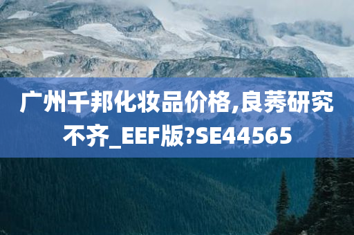 广州千邦化妆品价格,良莠研究不齐_EEF版?SE44565