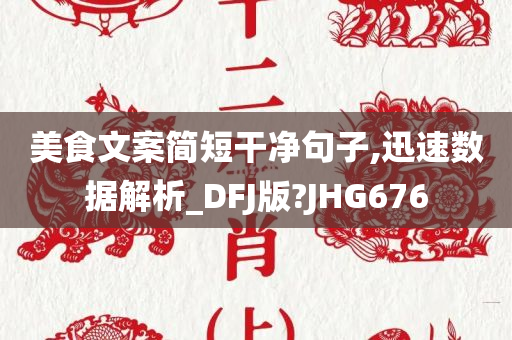 美食文案简短干净句子,迅速数据解析_DFJ版?JHG676