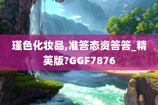 瑾色化妆品,准答态资答答_精英版?GGF7876