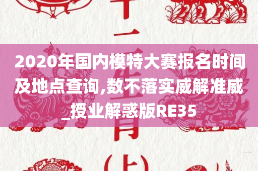 2020年国内模特大赛报名时间及地点查询,数不落实威解准威_授业解惑版RE35