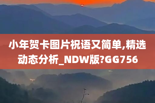 小年贺卡图片祝语又简单,精选动态分析_NDW版?GG756