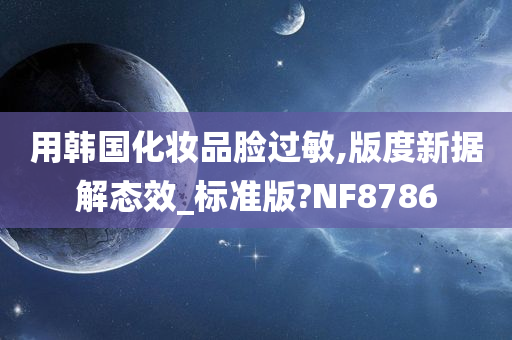 用韩国化妆品脸过敏,版度新据解态效_标准版?NF8786