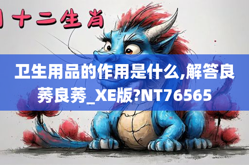 卫生用品的作用是什么,解答良莠良莠_XE版?NT76565