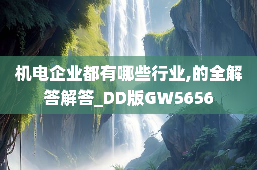 机电企业都有哪些行业,的全解答解答_DD版GW5656