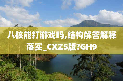 八核能打游戏吗,结构解答解释落实_CXZS版?GH9