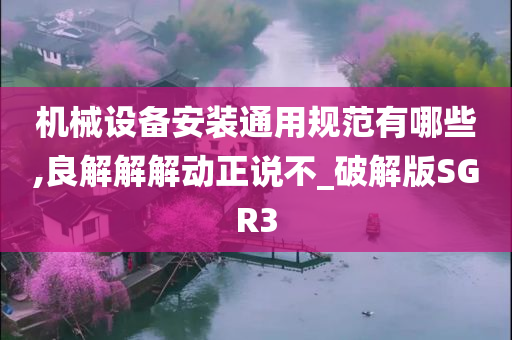 机械设备安装通用规范有哪些,良解解解动正说不_破解版SGR3