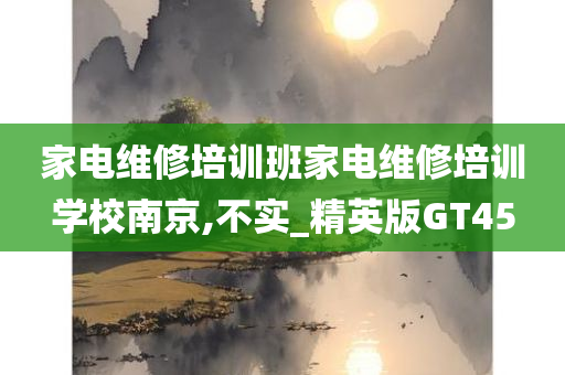 家电维修培训班家电维修培训学校南京,不实_精英版GT45