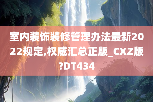 室内装饰装修管理办法最新2022规定,权威汇总正版_CXZ版?DT434