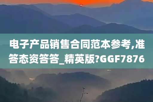 电子产品销售合同范本参考,准答态资答答_精英版?GGF7876