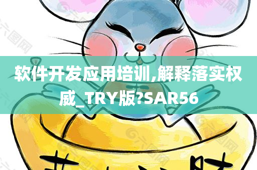 软件开发应用培训,解释落实权威_TRY版?SAR56