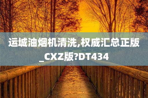 运城油烟机清洗,权威汇总正版_CXZ版?DT434