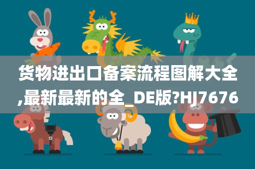 货物进出口备案流程图解大全,最新最新的全_DE版?HJ7676